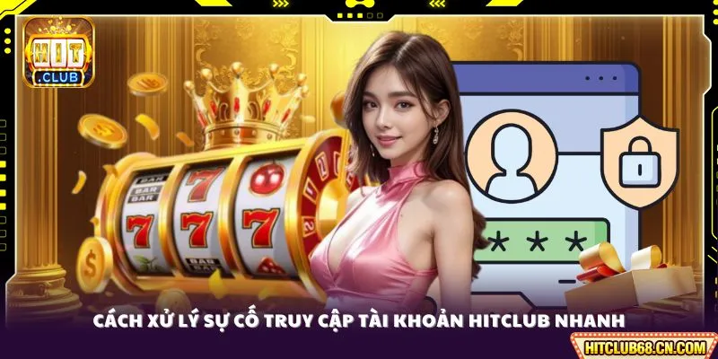 Đăng Nhập HITCLUB - Bảo Mật, Link Chuẩn Không Chặn 4 Cách xử lý sự cố truy cập tài khoản HITCLUB nhanh