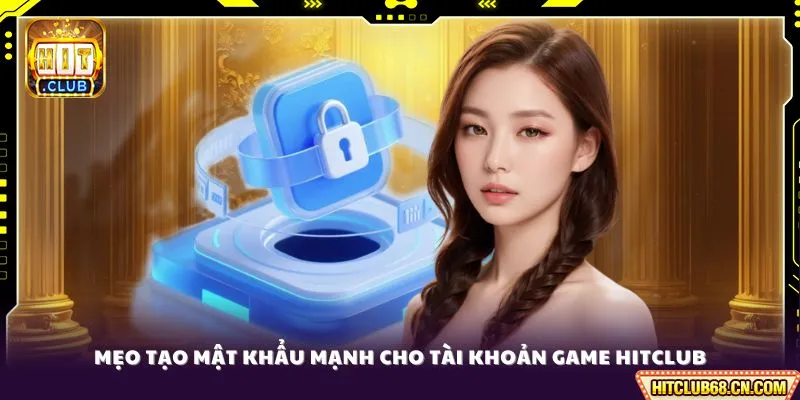 Đổi Pass HITCLUB - Hướng Dẫn Bảo Mật Tài Khoản 2026 4 Mẹo tạo mật khẩu mạnh cho tài khoản game HITCLUB