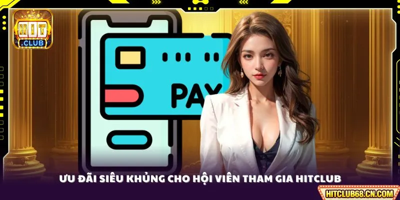 Nạp Tiền HITCLUB - Quy Trình Giao Dịch Đơn Giản Tiện Lợi 4 Ưu đãi siêu khủng cho hội viên tham gia HITCLUB