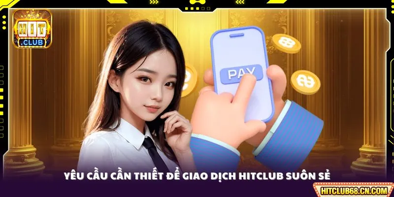 Nạp Tiền HITCLUB - Quy Trình Giao Dịch Đơn Giản Tiện Lợi 3 Yêu cầu cần thiết để giao dịch HITCLUB suôn sẻ